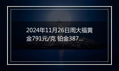 2024年11月26日周大福黄金791元/克 铂金387元/克