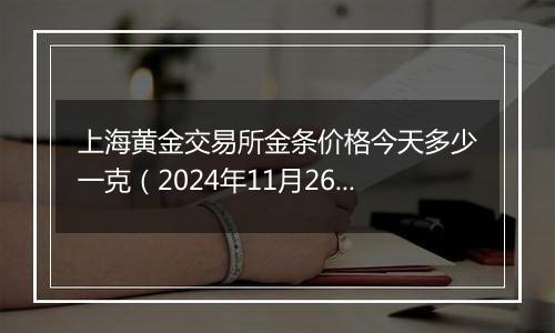 上海黄金交易所金条价格今天多少一克（2024年11月26日）