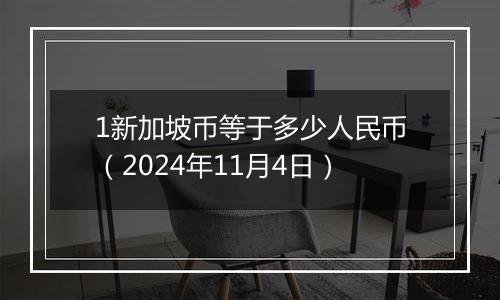 1新加坡币等于多少人民币（2024年11月4日）