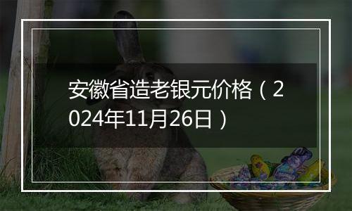 安徽省造老银元价格（2024年11月26日）