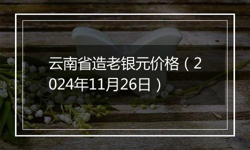 云南省造老银元价格（2024年11月26日）