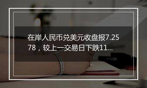 在岸人民币兑美元收盘报7.2578，较上一交易日下跌116点