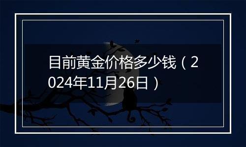 目前黄金价格多少钱（2024年11月26日）