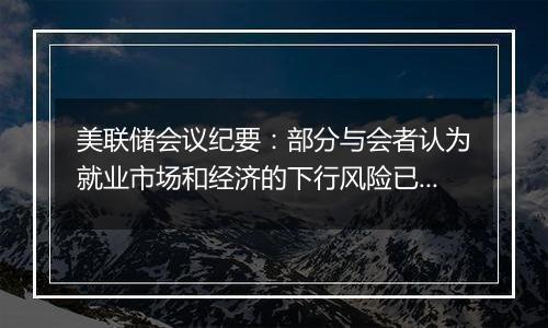 美联储会议纪要：部分与会者认为就业市场和经济的下行风险已经减弱