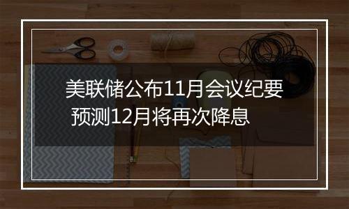 美联储公布11月会议纪要 预测12月将再次降息