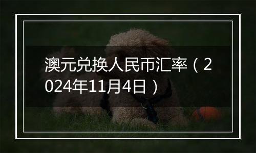 澳元兑换人民币汇率（2024年11月4日）