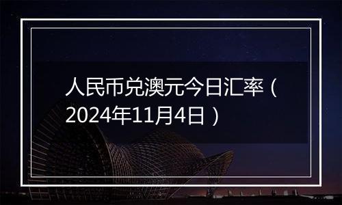 人民币兑澳元今日汇率（2024年11月4日）