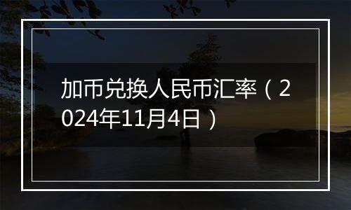 加币兑换人民币汇率（2024年11月4日）