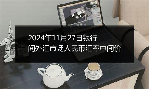 2024年11月27日银行间外汇市场人民币汇率中间价