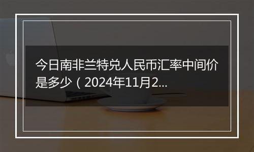 今日南非兰特兑人民币汇率中间价是多少（2024年11月27日）