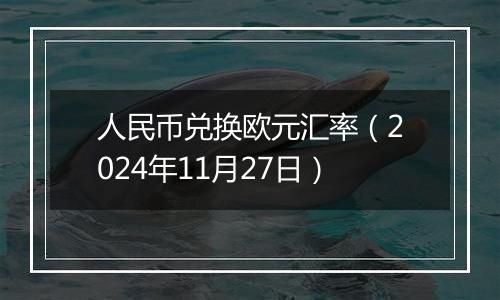 人民币兑换欧元汇率（2024年11月27日）