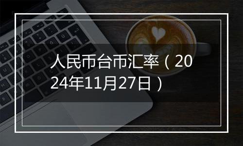 人民币台币汇率（2024年11月27日）