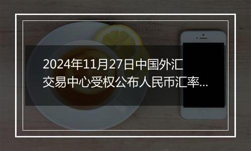 2024年11月27日中国外汇交易中心受权公布人民币汇率中间价公告