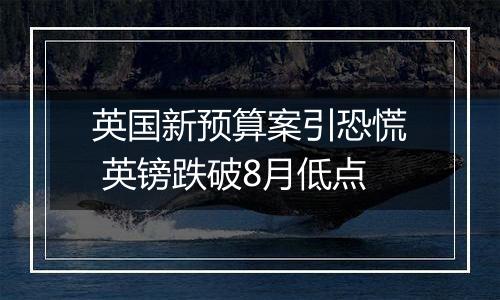 英国新预算案引恐慌 英镑跌破8月低点