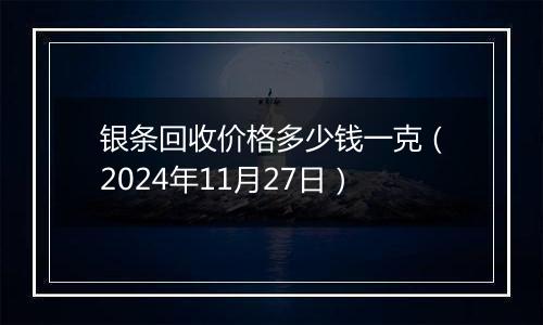 银条回收价格多少钱一克（2024年11月27日）