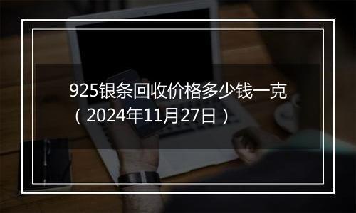 925银条回收价格多少钱一克（2024年11月27日）