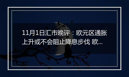 11月1日汇市晚评：欧元区通胀上升或不会阻止降息步伐 欧元/美元回调至1.0850