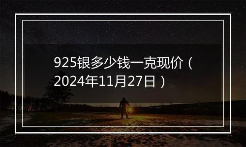 925银多少钱一克现价（2024年11月27日）