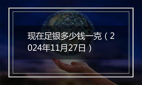 现在足银多少钱一克（2024年11月27日）