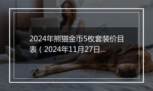 2024年熊猫金币5枚套装价目表（2024年11月27日）