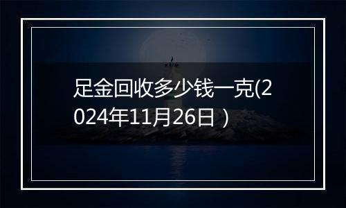 足金回收多少钱一克(2024年11月26日）