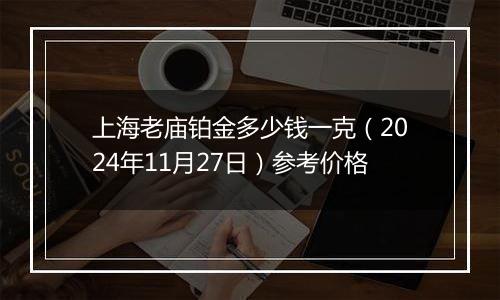 上海老庙铂金多少钱一克（2024年11月27日）参考价格