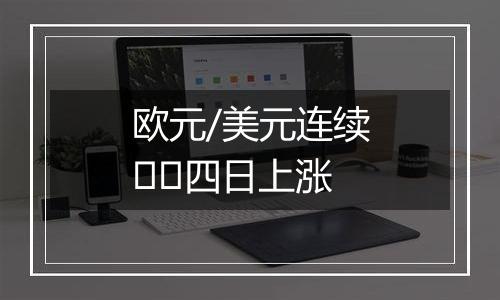 欧元/美元连续​​四日上涨