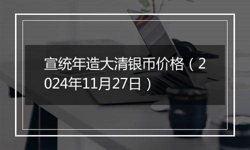 宣统年造大清银币价格（2024年11月27日）