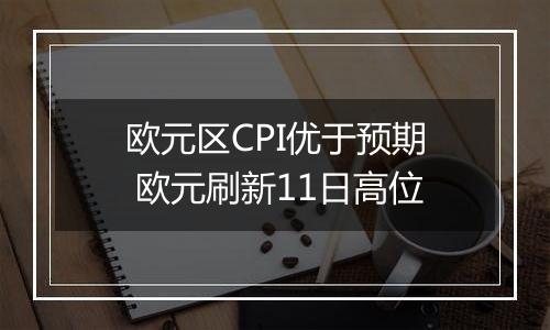 欧元区CPI优于预期 欧元刷新11日高位