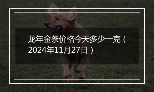 龙年金条价格今天多少一克（2024年11月27日）