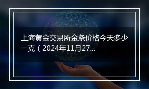 上海黄金交易所金条价格今天多少一克（2024年11月27日）