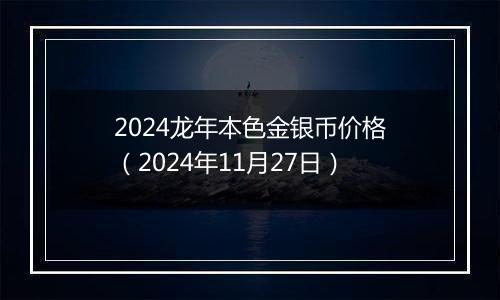 2024龙年本色金银币价格（2024年11月27日）