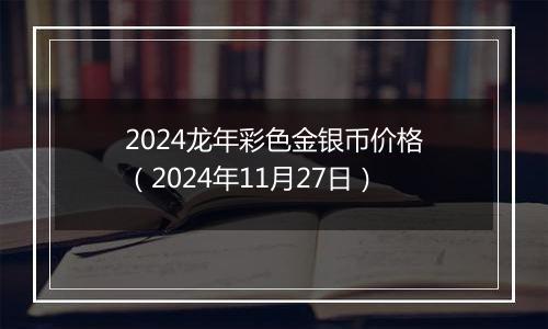 2024龙年彩色金银币价格（2024年11月27日）