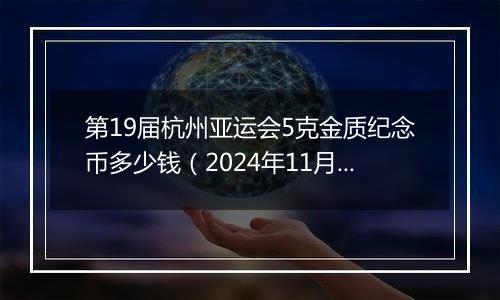 第19届杭州亚运会5克金质纪念币多少钱（2024年11月27日）