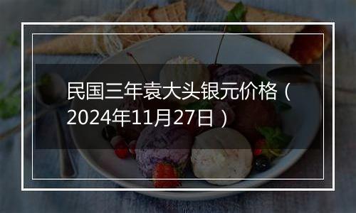 民国三年袁大头银元价格（2024年11月27日）