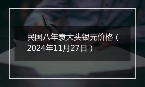 民国八年袁大头银元价格（2024年11月27日）