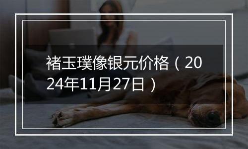 褚玉璞像银元价格（2024年11月27日）