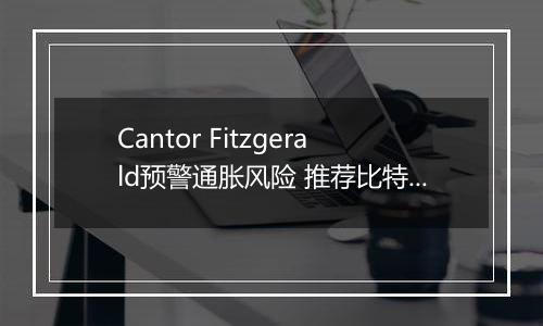 Cantor Fitzgerald预警通胀风险 推荐比特币与黄金ETF作为避险之选