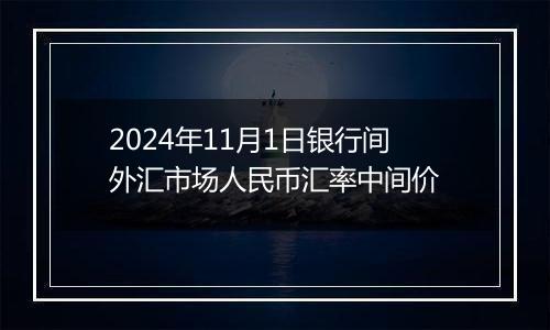 2024年11月1日银行间外汇市场人民币汇率中间价