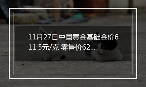 11月27日中国黄金基础金价611.5元/克 零售价625.5元/克