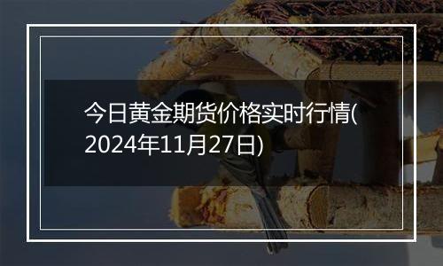 今日黄金期货价格实时行情(2024年11月27日)