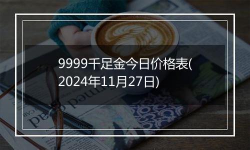 9999千足金今日价格表(2024年11月27日)