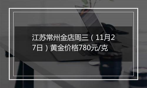 江苏常州金店周三（11月27日）黄金价格780元/克