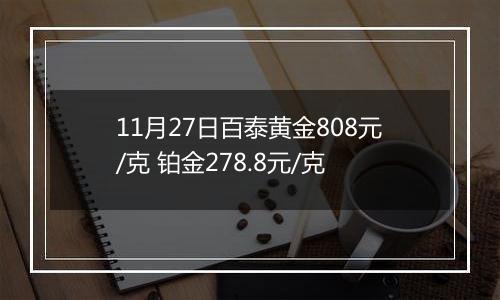 11月27日百泰黄金808元/克 铂金278.8元/克