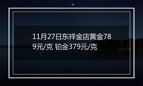 11月27日东祥金店黄金789元/克 铂金379元/克