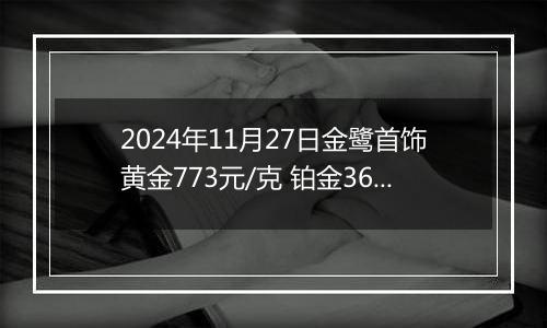 2024年11月27日金鹭首饰黄金773元/克 铂金360元/克