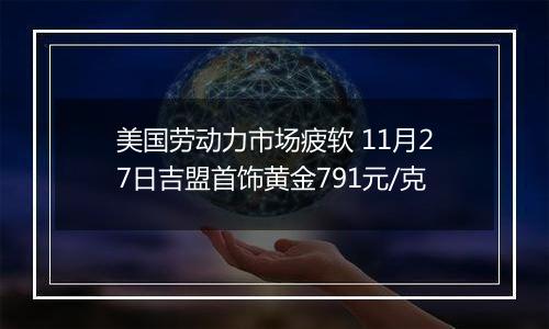 美国劳动力市场疲软 11月27日吉盟首饰黄金791元/克