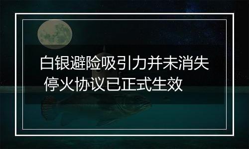 白银避险吸引力并未消失 停火协议已正式生效