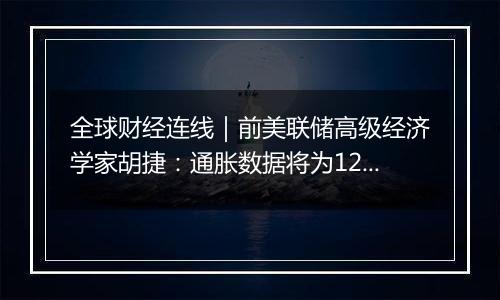 全球财经连线｜前美联储高级经济学家胡捷：通胀数据将为12月美联储降息与否关键