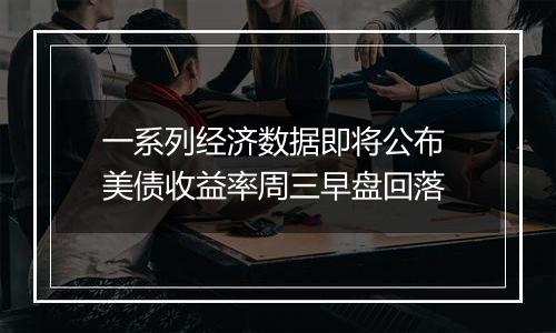 一系列经济数据即将公布 美债收益率周三早盘回落